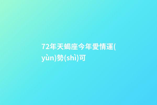 72年天蝎座今年愛情運(yùn)勢(shì)可 (72年天蝎座今日運(yùn)勢(shì))-第1張-觀點(diǎn)-玄機(jī)派
